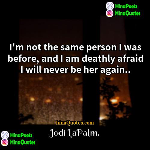 Jodi LaPalm Quotes | I'm not the same person I was